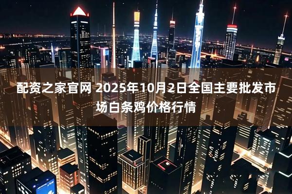 配资之家官网 2025年10月2日全国主要批发市场白条鸡价格行情