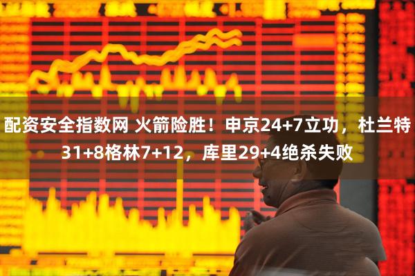 配资安全指数网 火箭险胜！申京24+7立功，杜兰特31+8格林7+12，库里29+4绝杀失败